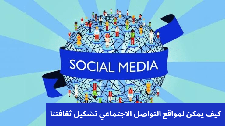 كيف يمكن لمواقع التواصل الاجتماعي تشكيل ثقافتنا